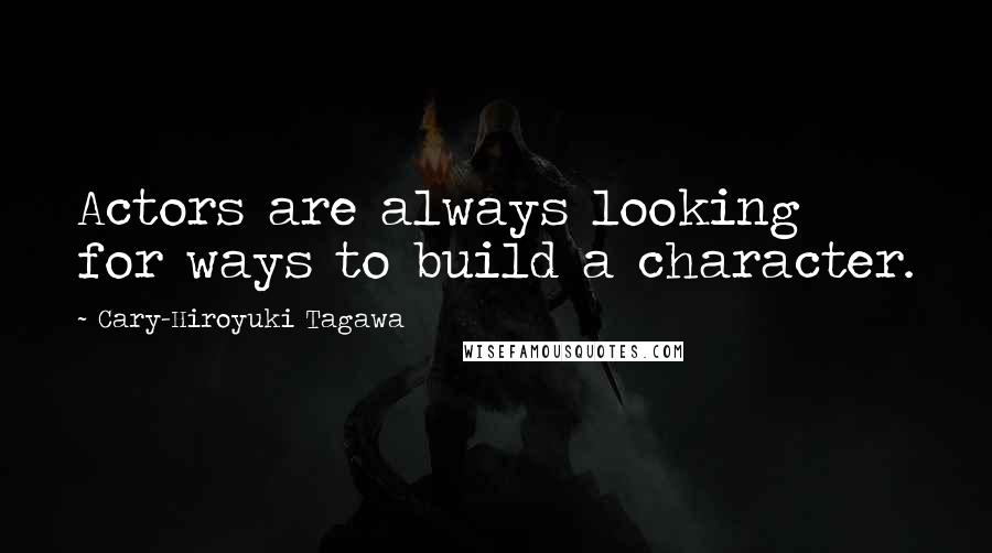 Cary-Hiroyuki Tagawa Quotes: Actors are always looking for ways to build a character.