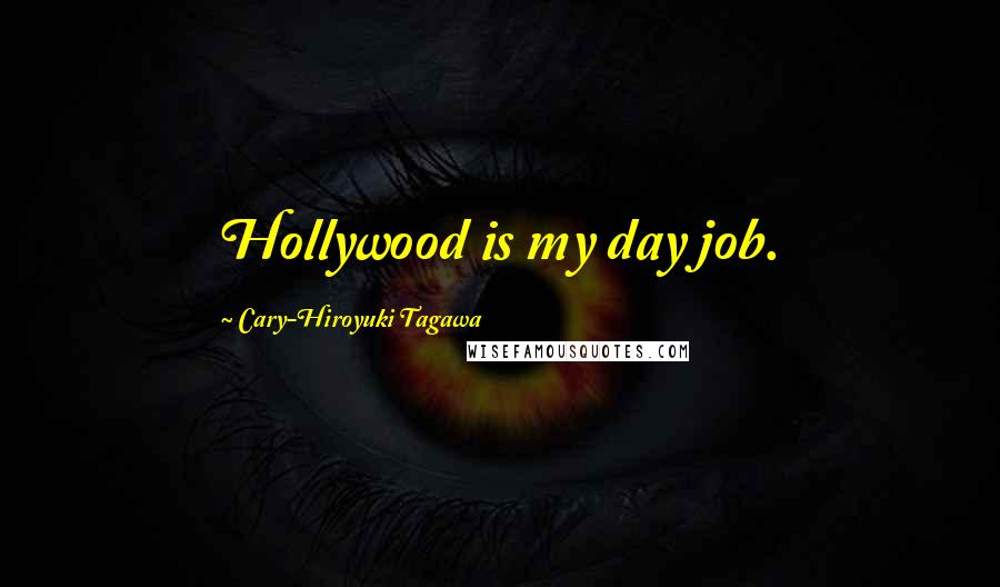 Cary-Hiroyuki Tagawa Quotes: Hollywood is my day job.