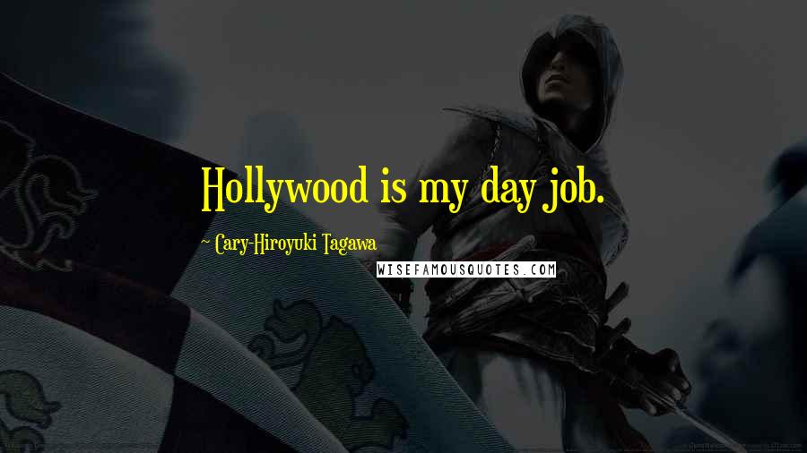 Cary-Hiroyuki Tagawa Quotes: Hollywood is my day job.