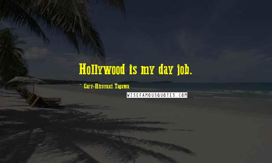 Cary-Hiroyuki Tagawa Quotes: Hollywood is my day job.