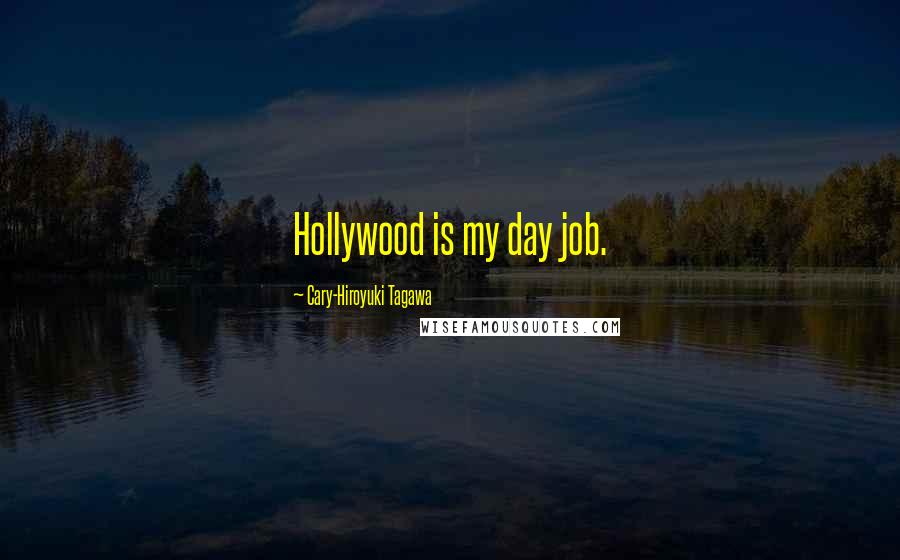 Cary-Hiroyuki Tagawa Quotes: Hollywood is my day job.