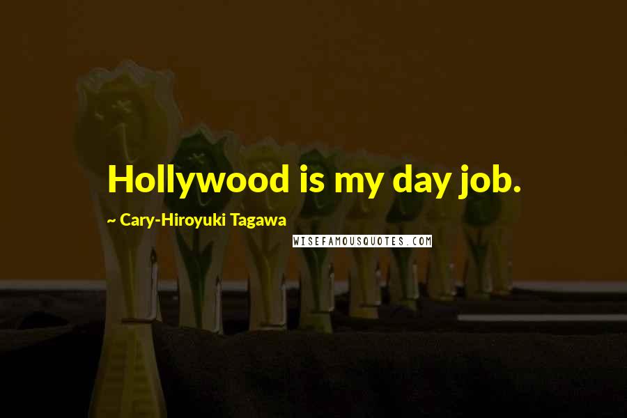 Cary-Hiroyuki Tagawa Quotes: Hollywood is my day job.