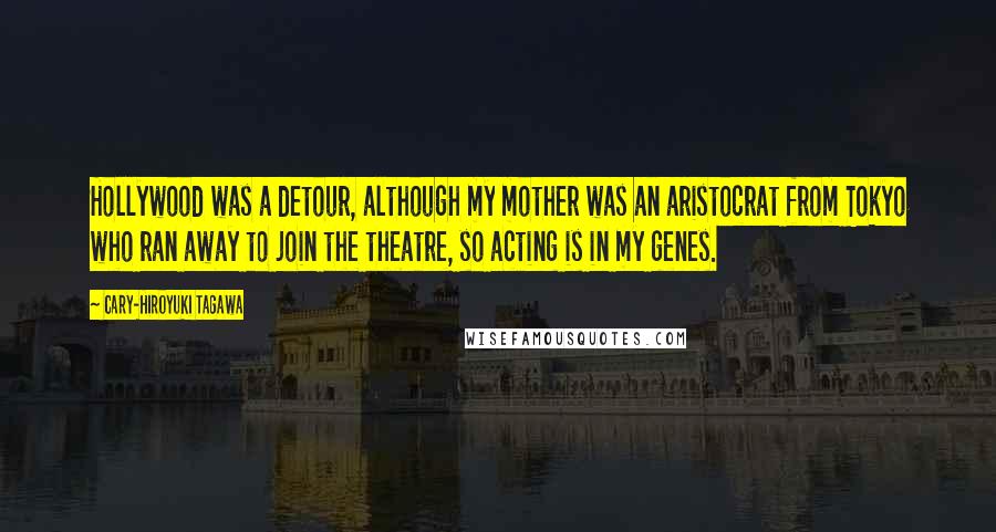 Cary-Hiroyuki Tagawa Quotes: Hollywood was a detour, although my mother was an aristocrat from Tokyo who ran away to join the theatre, so acting is in my genes.