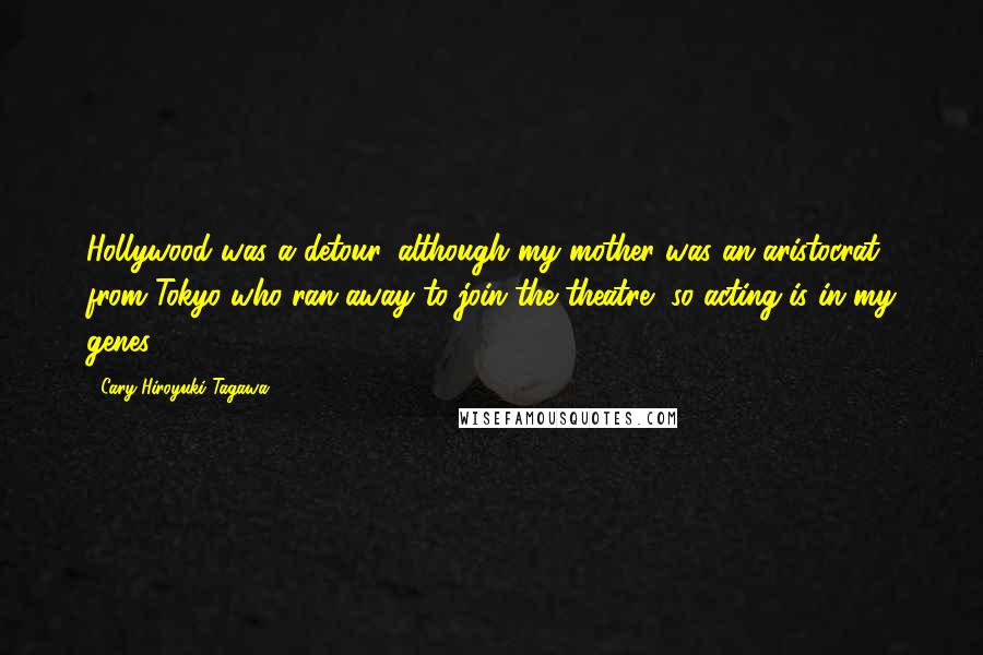 Cary-Hiroyuki Tagawa Quotes: Hollywood was a detour, although my mother was an aristocrat from Tokyo who ran away to join the theatre, so acting is in my genes.