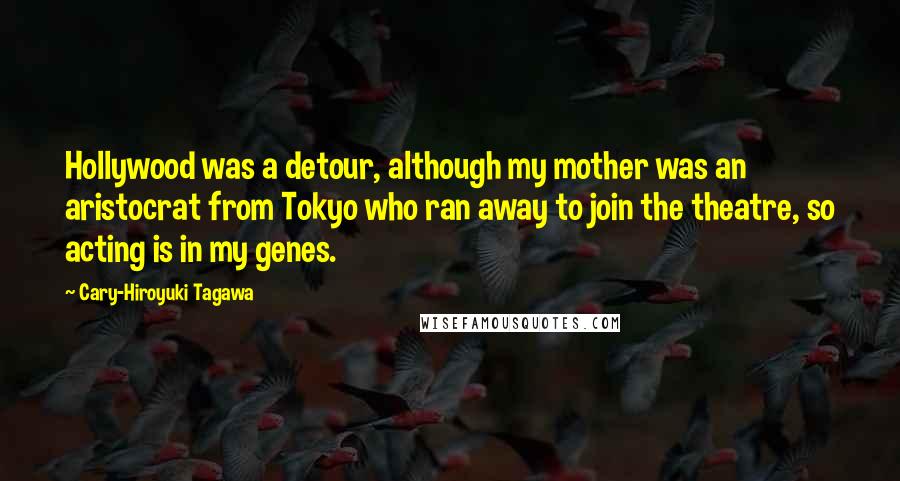 Cary-Hiroyuki Tagawa Quotes: Hollywood was a detour, although my mother was an aristocrat from Tokyo who ran away to join the theatre, so acting is in my genes.