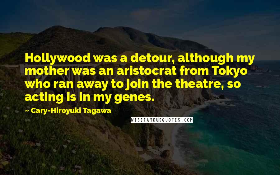 Cary-Hiroyuki Tagawa Quotes: Hollywood was a detour, although my mother was an aristocrat from Tokyo who ran away to join the theatre, so acting is in my genes.