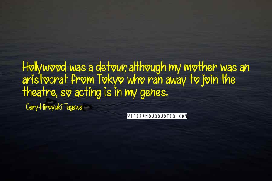 Cary-Hiroyuki Tagawa Quotes: Hollywood was a detour, although my mother was an aristocrat from Tokyo who ran away to join the theatre, so acting is in my genes.