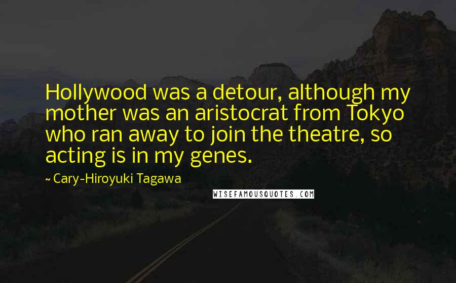 Cary-Hiroyuki Tagawa Quotes: Hollywood was a detour, although my mother was an aristocrat from Tokyo who ran away to join the theatre, so acting is in my genes.