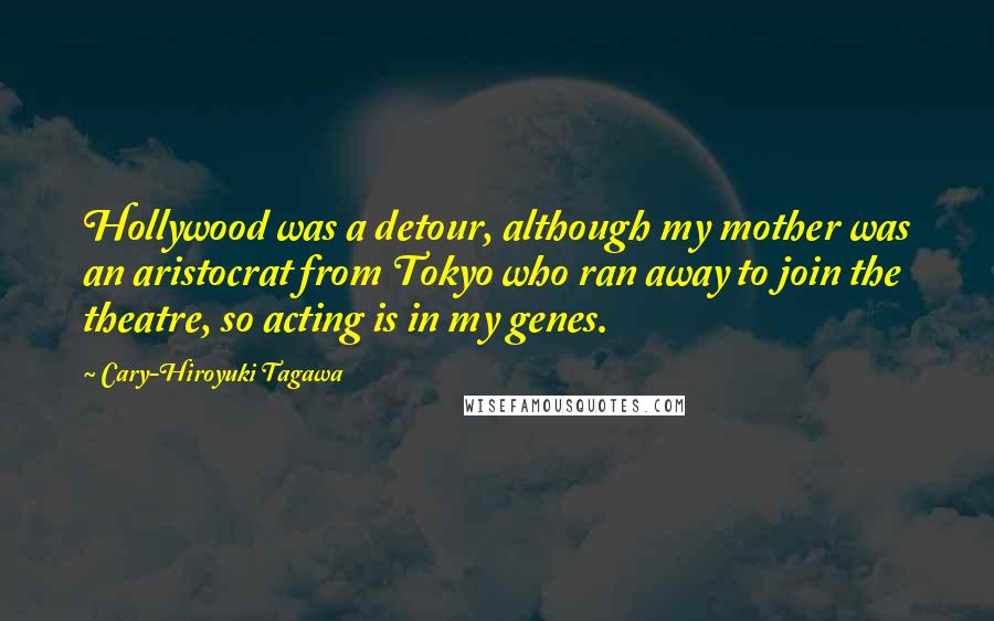Cary-Hiroyuki Tagawa Quotes: Hollywood was a detour, although my mother was an aristocrat from Tokyo who ran away to join the theatre, so acting is in my genes.