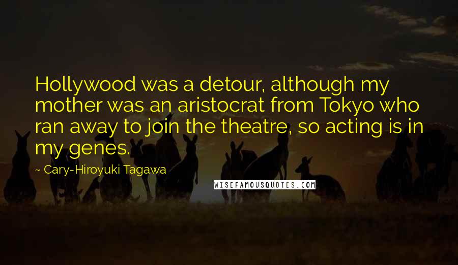 Cary-Hiroyuki Tagawa Quotes: Hollywood was a detour, although my mother was an aristocrat from Tokyo who ran away to join the theatre, so acting is in my genes.