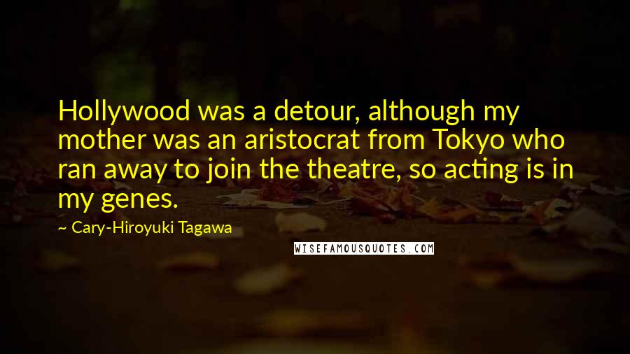 Cary-Hiroyuki Tagawa Quotes: Hollywood was a detour, although my mother was an aristocrat from Tokyo who ran away to join the theatre, so acting is in my genes.