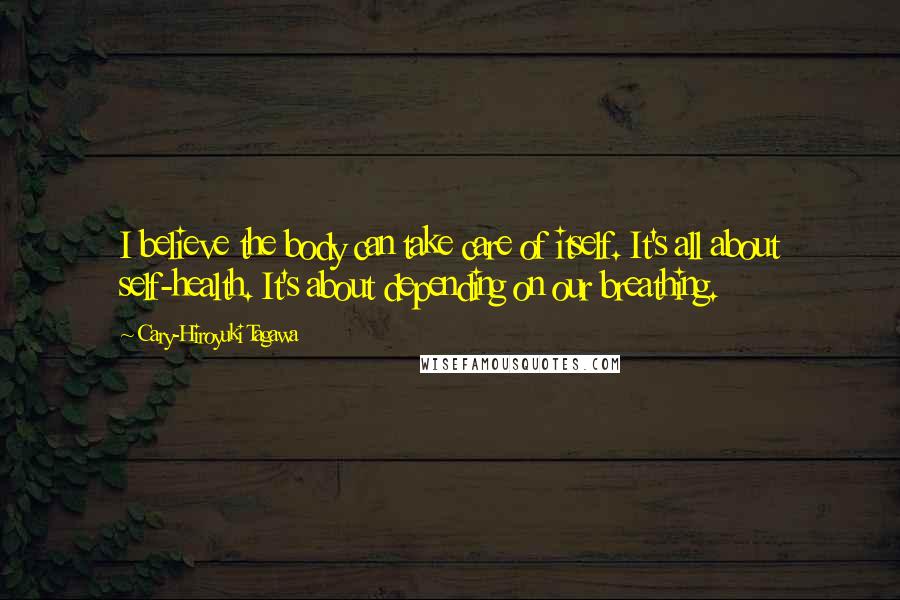 Cary-Hiroyuki Tagawa Quotes: I believe the body can take care of itself. It's all about self-health. It's about depending on our breathing.