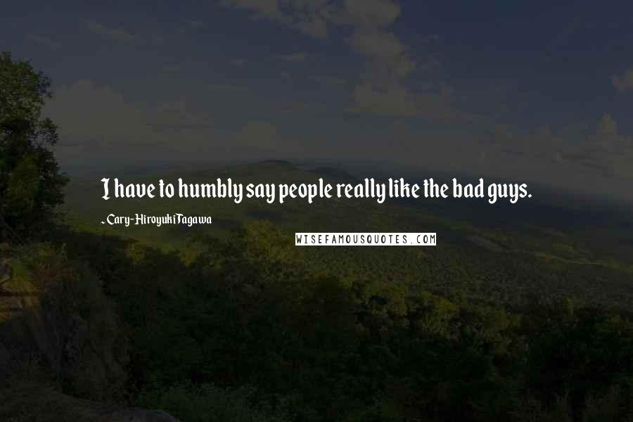 Cary-Hiroyuki Tagawa Quotes: I have to humbly say people really like the bad guys.