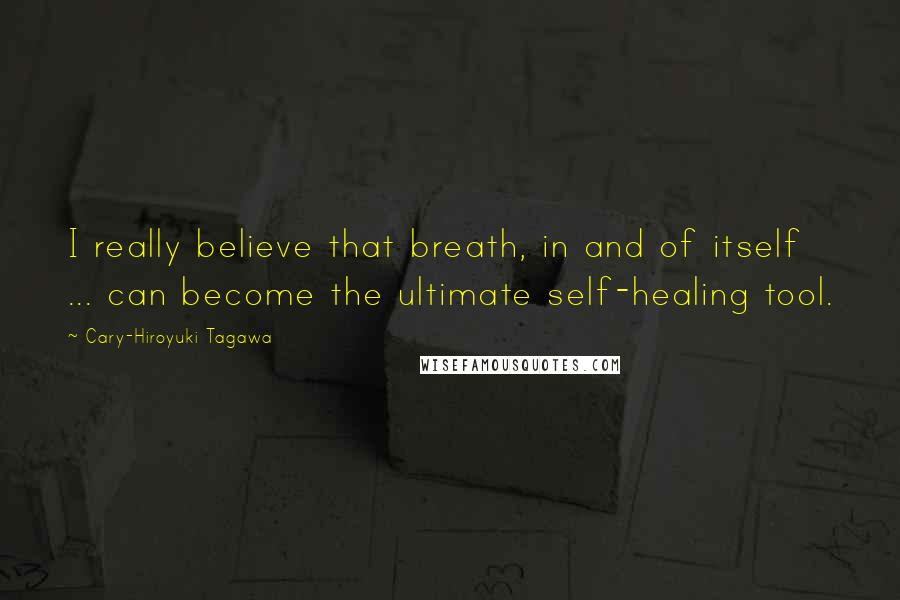 Cary-Hiroyuki Tagawa Quotes: I really believe that breath, in and of itself ... can become the ultimate self-healing tool.