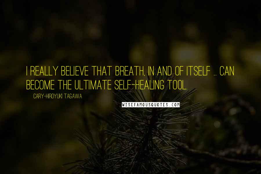 Cary-Hiroyuki Tagawa Quotes: I really believe that breath, in and of itself ... can become the ultimate self-healing tool.