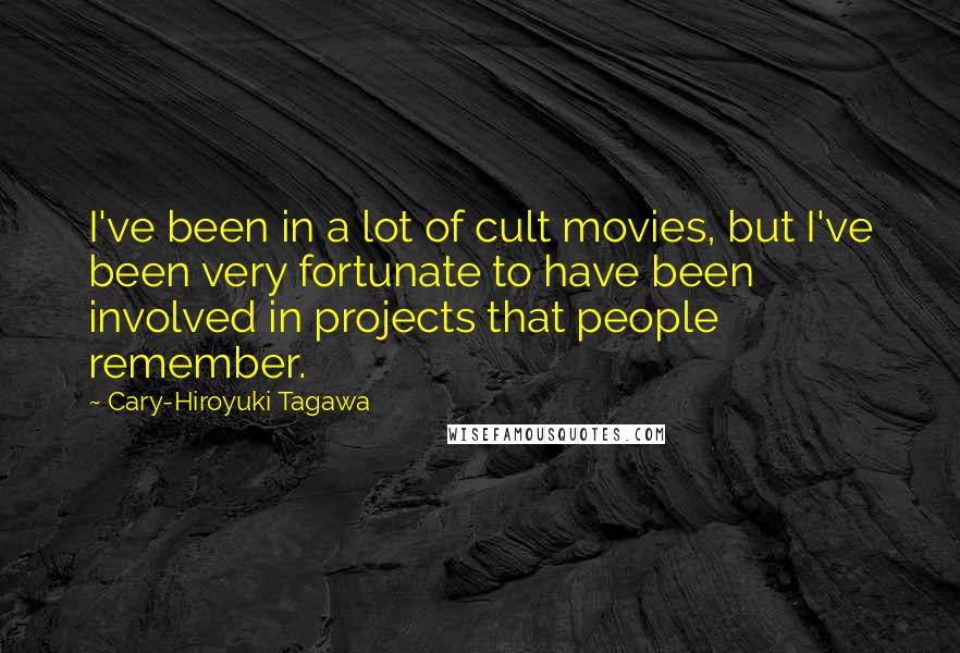 Cary-Hiroyuki Tagawa Quotes: I've been in a lot of cult movies, but I've been very fortunate to have been involved in projects that people remember.