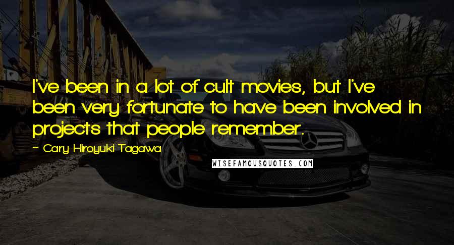 Cary-Hiroyuki Tagawa Quotes: I've been in a lot of cult movies, but I've been very fortunate to have been involved in projects that people remember.