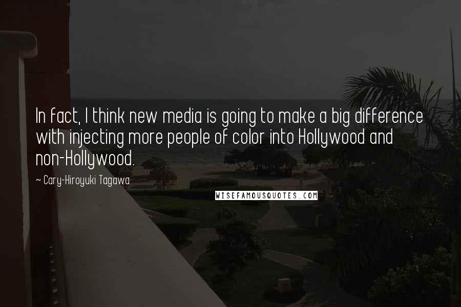 Cary-Hiroyuki Tagawa Quotes: In fact, I think new media is going to make a big difference with injecting more people of color into Hollywood and non-Hollywood.