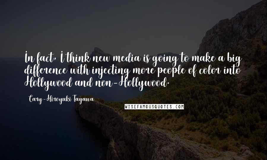 Cary-Hiroyuki Tagawa Quotes: In fact, I think new media is going to make a big difference with injecting more people of color into Hollywood and non-Hollywood.