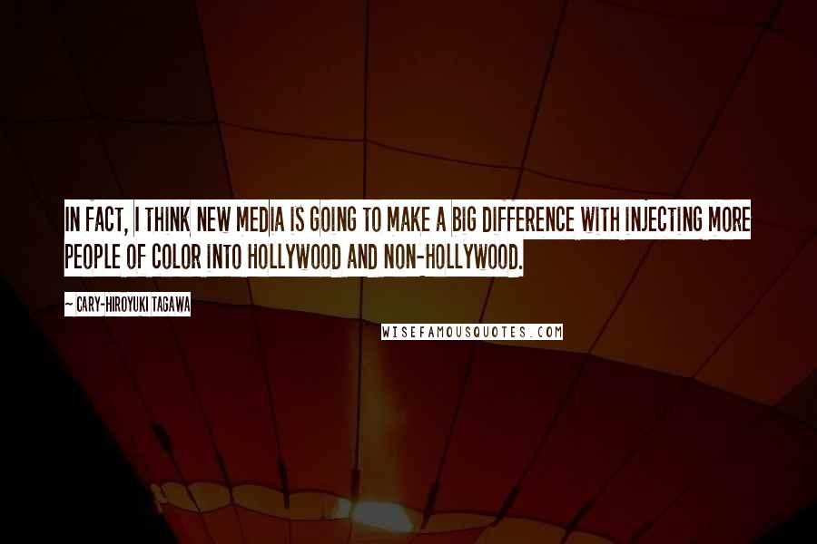 Cary-Hiroyuki Tagawa Quotes: In fact, I think new media is going to make a big difference with injecting more people of color into Hollywood and non-Hollywood.