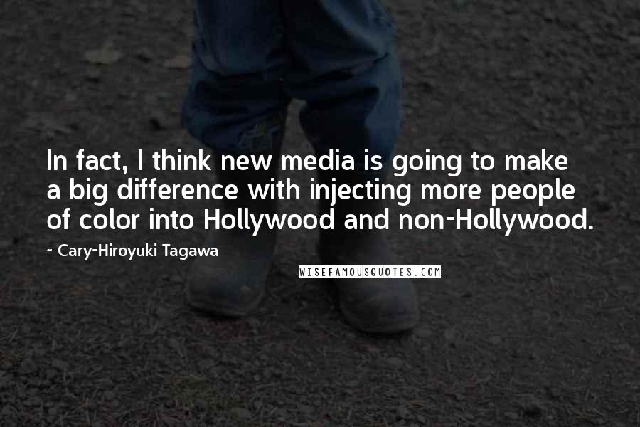 Cary-Hiroyuki Tagawa Quotes: In fact, I think new media is going to make a big difference with injecting more people of color into Hollywood and non-Hollywood.