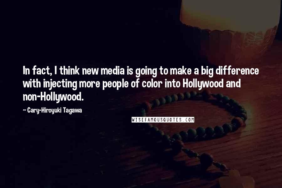 Cary-Hiroyuki Tagawa Quotes: In fact, I think new media is going to make a big difference with injecting more people of color into Hollywood and non-Hollywood.