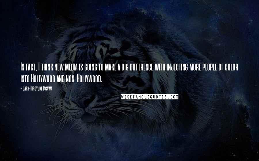 Cary-Hiroyuki Tagawa Quotes: In fact, I think new media is going to make a big difference with injecting more people of color into Hollywood and non-Hollywood.