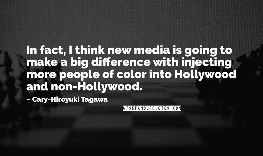 Cary-Hiroyuki Tagawa Quotes: In fact, I think new media is going to make a big difference with injecting more people of color into Hollywood and non-Hollywood.