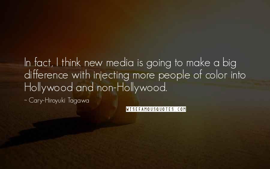 Cary-Hiroyuki Tagawa Quotes: In fact, I think new media is going to make a big difference with injecting more people of color into Hollywood and non-Hollywood.