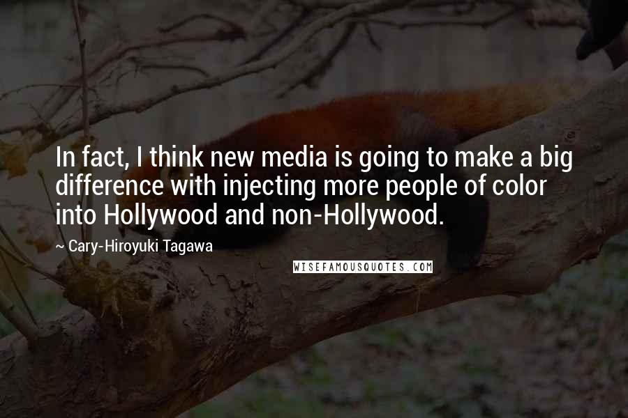 Cary-Hiroyuki Tagawa Quotes: In fact, I think new media is going to make a big difference with injecting more people of color into Hollywood and non-Hollywood.