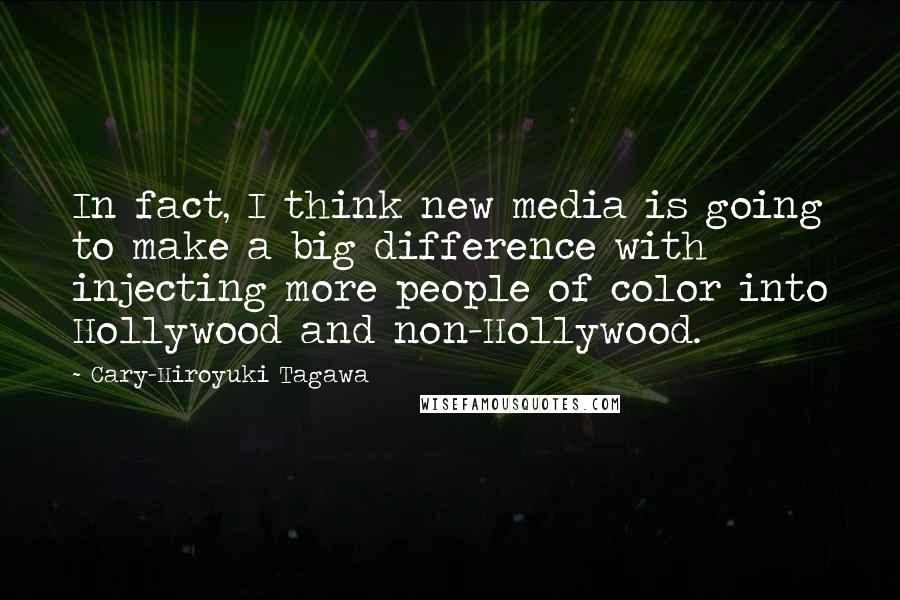 Cary-Hiroyuki Tagawa Quotes: In fact, I think new media is going to make a big difference with injecting more people of color into Hollywood and non-Hollywood.