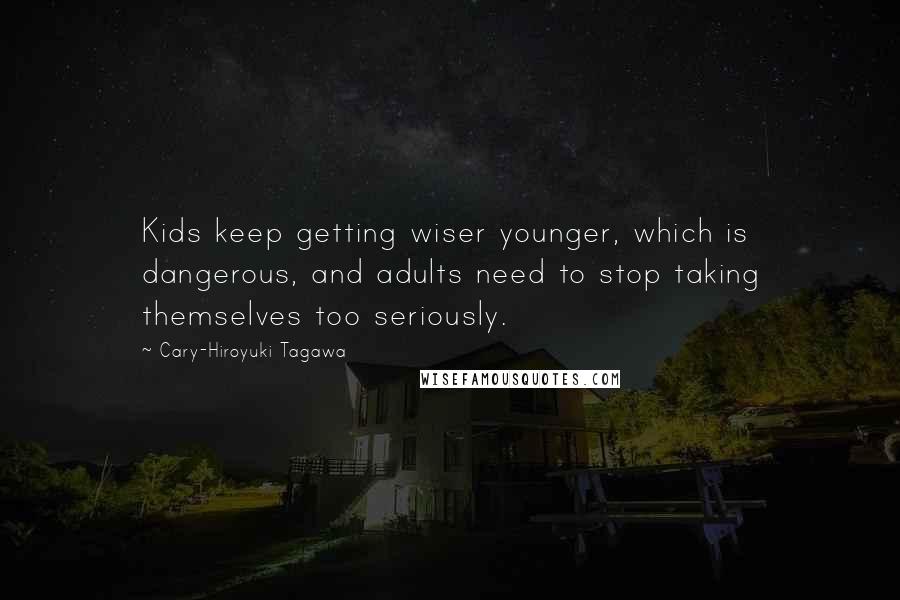 Cary-Hiroyuki Tagawa Quotes: Kids keep getting wiser younger, which is dangerous, and adults need to stop taking themselves too seriously.