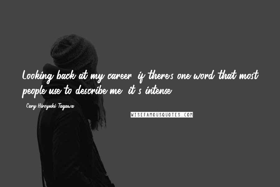 Cary-Hiroyuki Tagawa Quotes: Looking back at my career, if there's one word that most people use to describe me, it's intense.