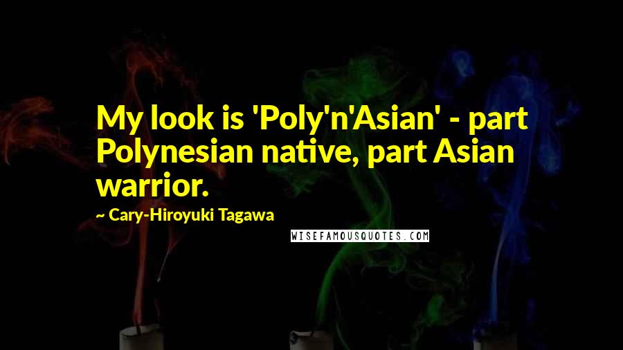 Cary-Hiroyuki Tagawa Quotes: My look is 'Poly'n'Asian' - part Polynesian native, part Asian warrior.