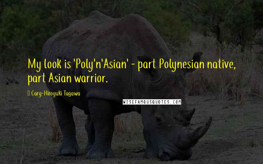 Cary-Hiroyuki Tagawa Quotes: My look is 'Poly'n'Asian' - part Polynesian native, part Asian warrior.