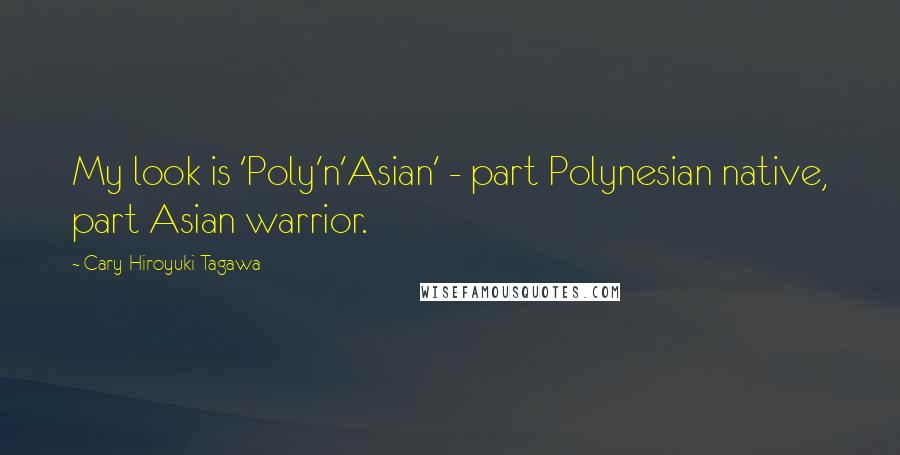 Cary-Hiroyuki Tagawa Quotes: My look is 'Poly'n'Asian' - part Polynesian native, part Asian warrior.