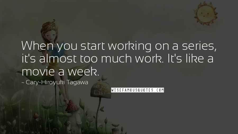 Cary-Hiroyuki Tagawa Quotes: When you start working on a series, it's almost too much work. It's like a movie a week.