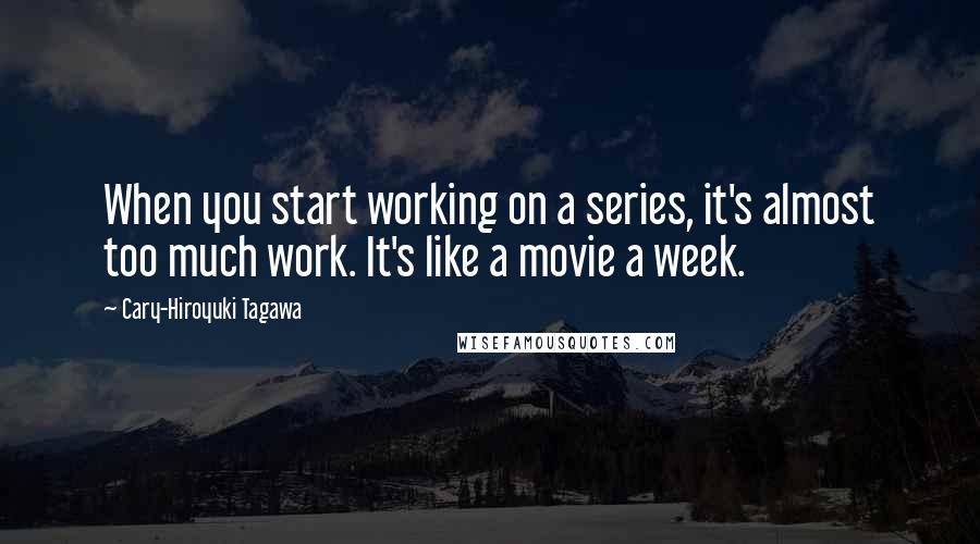 Cary-Hiroyuki Tagawa Quotes: When you start working on a series, it's almost too much work. It's like a movie a week.