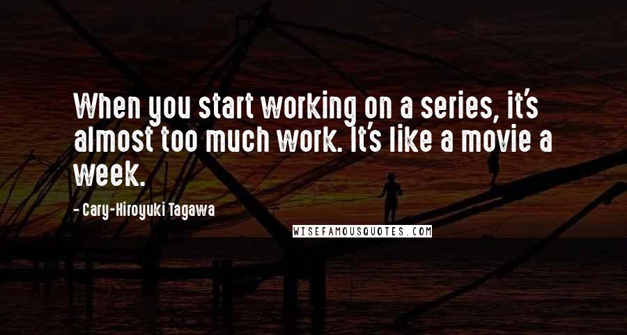 Cary-Hiroyuki Tagawa Quotes: When you start working on a series, it's almost too much work. It's like a movie a week.