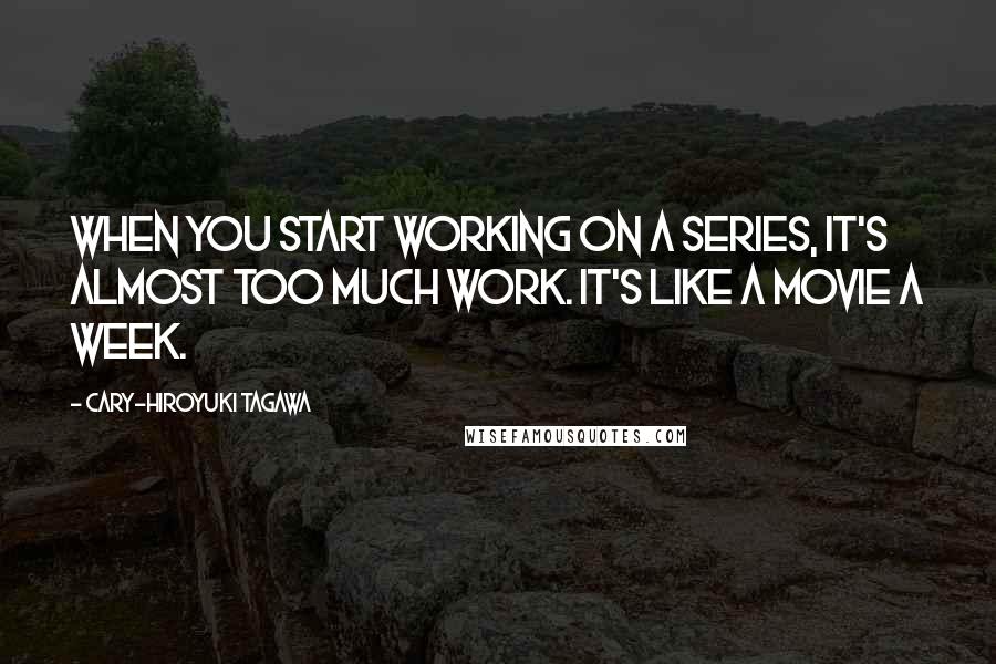 Cary-Hiroyuki Tagawa Quotes: When you start working on a series, it's almost too much work. It's like a movie a week.