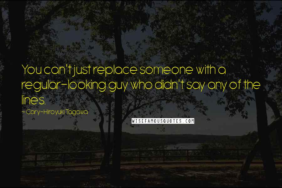 Cary-Hiroyuki Tagawa Quotes: You can't just replace someone with a regular-looking guy who didn't say any of the lines.
