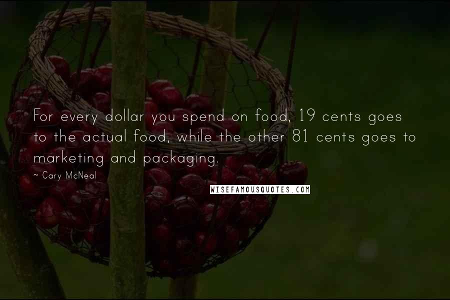 Cary McNeal Quotes: For every dollar you spend on food, 19 cents goes to the actual food, while the other 81 cents goes to marketing and packaging.