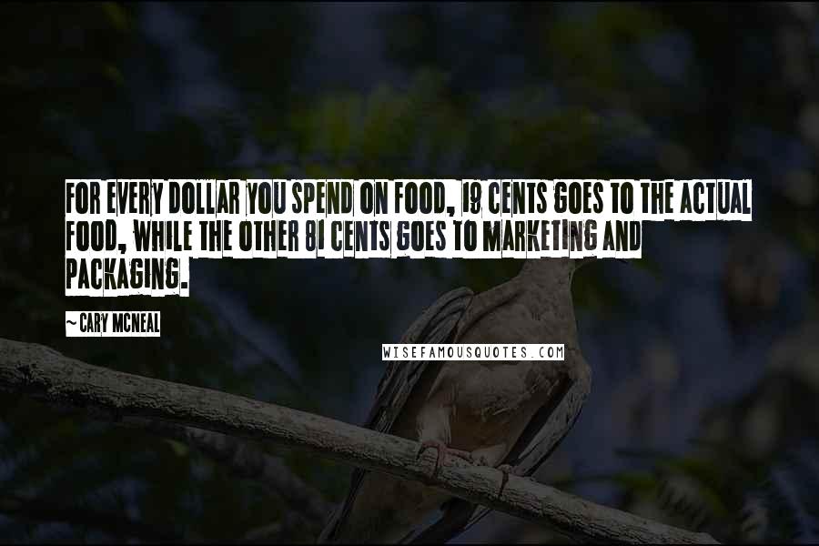 Cary McNeal Quotes: For every dollar you spend on food, 19 cents goes to the actual food, while the other 81 cents goes to marketing and packaging.