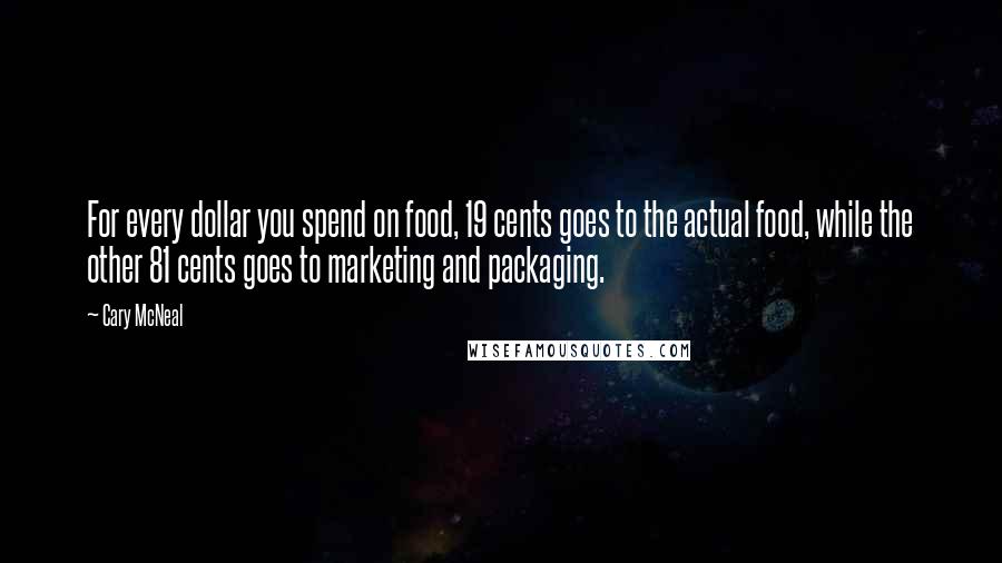 Cary McNeal Quotes: For every dollar you spend on food, 19 cents goes to the actual food, while the other 81 cents goes to marketing and packaging.