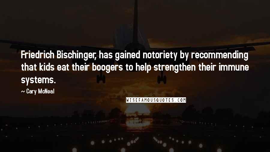 Cary McNeal Quotes: Friedrich Bischinger, has gained notoriety by recommending that kids eat their boogers to help strengthen their immune systems.