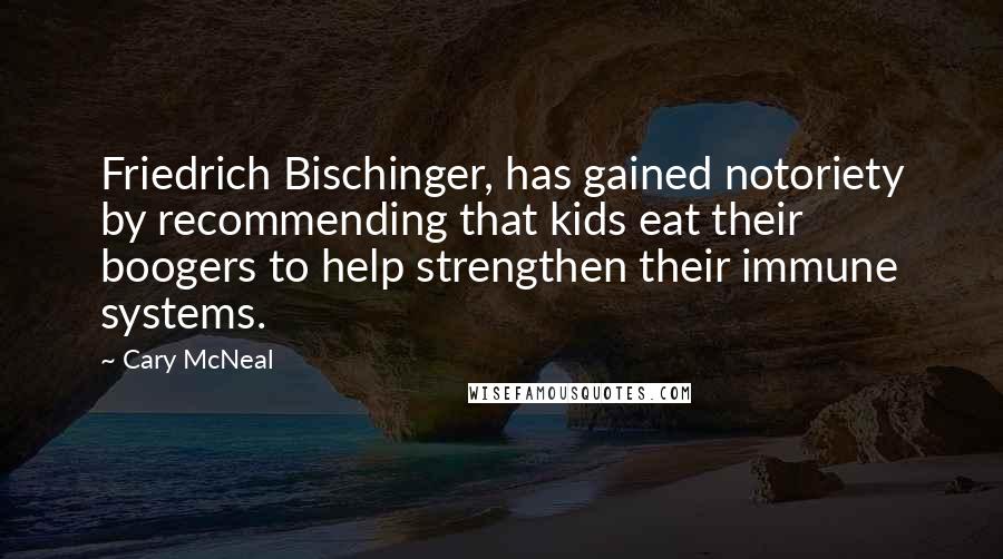 Cary McNeal Quotes: Friedrich Bischinger, has gained notoriety by recommending that kids eat their boogers to help strengthen their immune systems.