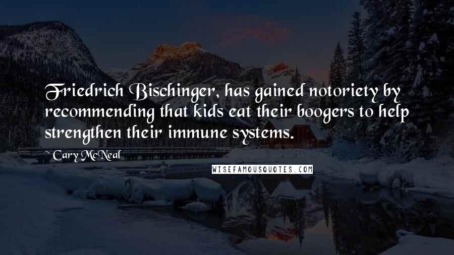 Cary McNeal Quotes: Friedrich Bischinger, has gained notoriety by recommending that kids eat their boogers to help strengthen their immune systems.