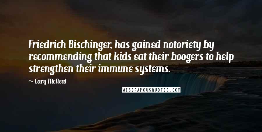 Cary McNeal Quotes: Friedrich Bischinger, has gained notoriety by recommending that kids eat their boogers to help strengthen their immune systems.