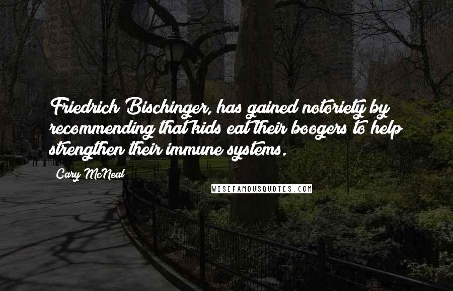 Cary McNeal Quotes: Friedrich Bischinger, has gained notoriety by recommending that kids eat their boogers to help strengthen their immune systems.