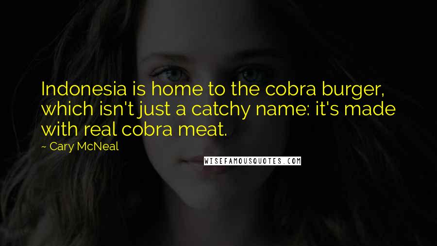 Cary McNeal Quotes: Indonesia is home to the cobra burger, which isn't just a catchy name: it's made with real cobra meat.